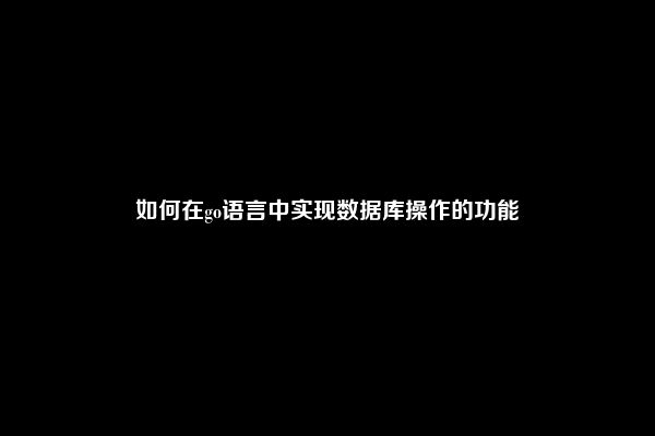 如何在go语言中实现数据库操作的功能