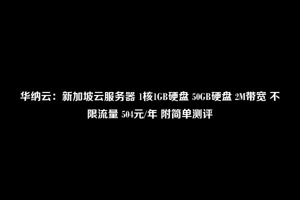 华纳云：新加坡云服务器 1核1GB硬盘 50GB硬盘 2M带宽 不限流量 504元/年 附简单测评