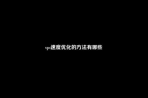 vps速度优化的方法有哪些