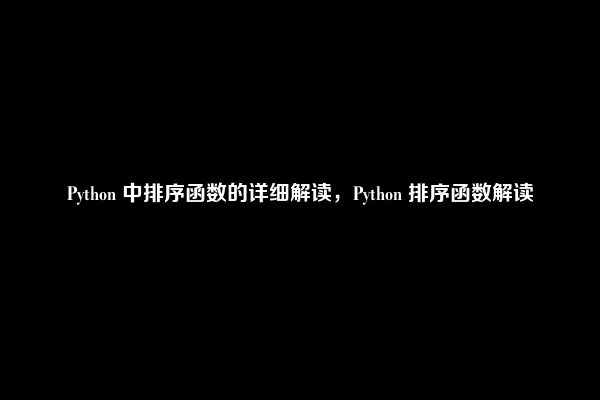 Python 中排序函数的详细解读，Python 排序函数解读