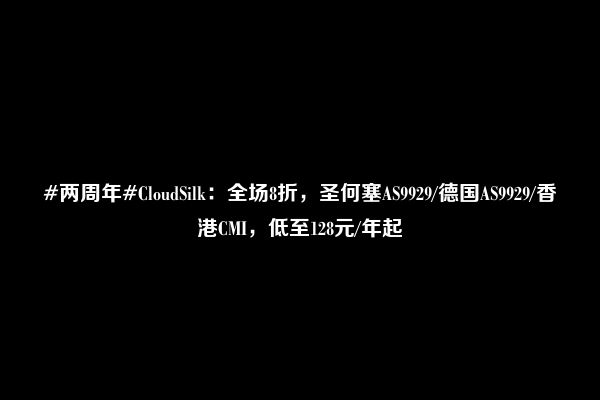 #两周年#CloudSilk：全场8折，圣何塞AS9929/德国AS9929/香港CMI，低至128元/年起