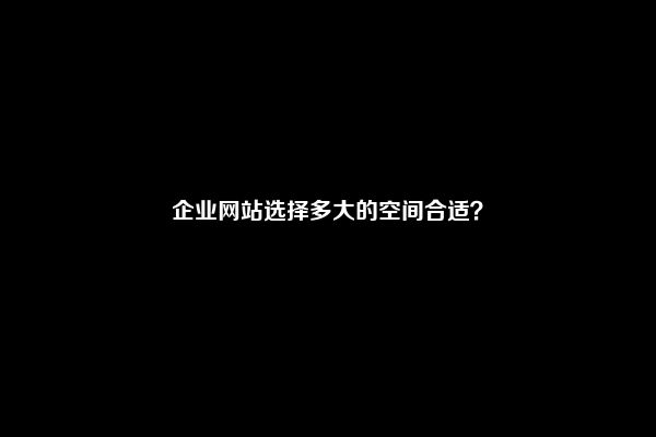 企业网站选择多大的空间合适？