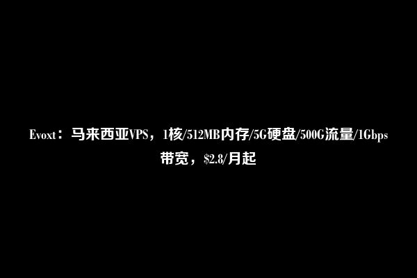 Evoxt：马来西亚VPS，1核/512MB内存/5G硬盘/500G流量/1Gbps带宽，$2.8/月起