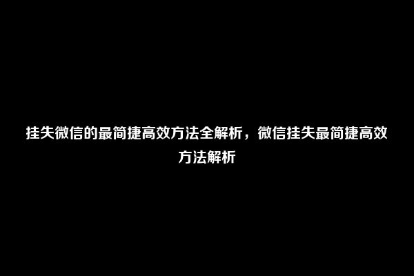 挂失微信的最简捷高效方法全解析，微信挂失最简捷高效方法解析