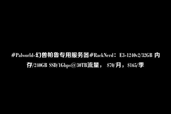 #Palworld-幻兽帕鲁专用服务器#RackNerd：E3-1240v2/32GB 内存/240GB SSD/1Gbps@30TB流量， $70/月，$165/季