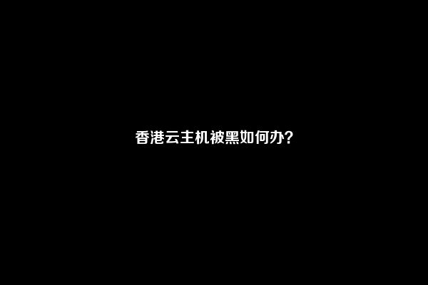 香港云主机被黑如何办？