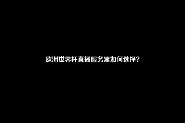 欧洲世界杯直播服务器如何选择？