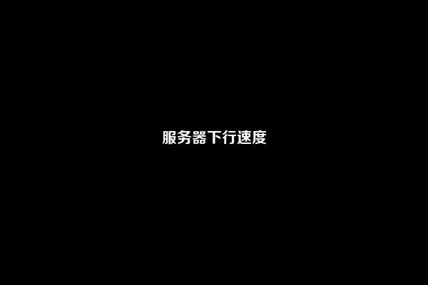 服务器下行速度
