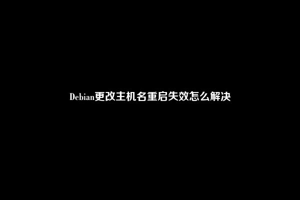 Debian更改主机名重启失效怎么解决