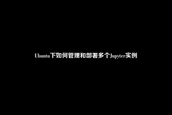 Ubuntu下如何管理和部署多个Jupyter实例