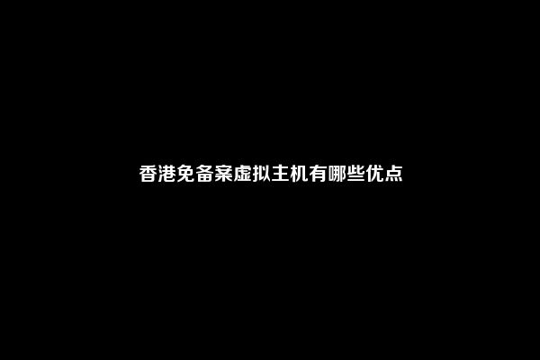 香港免备案虚拟主机有哪些优点