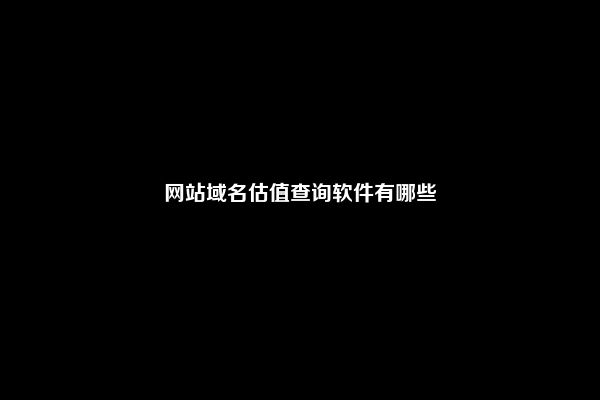 网站域名估值查询软件有哪些