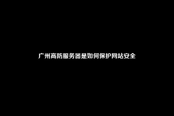 广州高防服务器是如何保护网站安全