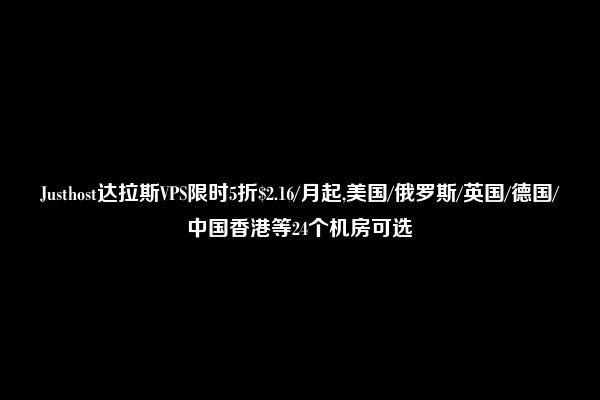 Justhost达拉斯VPS限时5折$2.16/月起,美国/俄罗斯/英国/德国/中国香港等24个机房可选