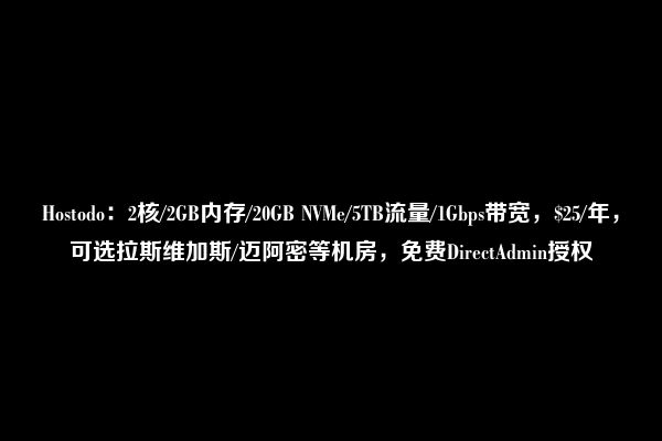 Hostodo：2核/2GB内存/20GB NVMe/5TB流量/1Gbps带宽，$25/年，可选拉斯维加斯/迈阿密等机房，免费DirectAdmin授权