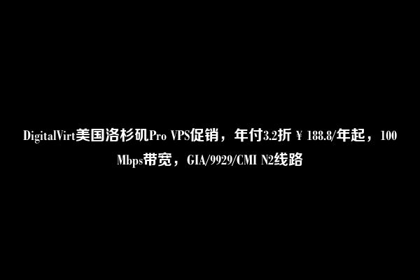 DigitalVirt美国洛杉矶Pro VPS促销，年付3.2折￥188.8/年起，100Mbps带宽，GIA/9929/CMI N2线路