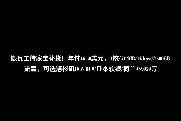 搬瓦工传家宝补货！年付46.60美元，1核/512MB/1Gbps@500GB流量，可选洛杉矶DC6 DC9/日本软银/荷兰AS9929等