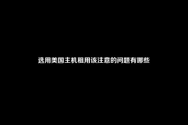 选用美国主机租用该注意的问题有哪些