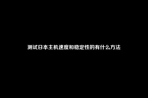 测试日本主机速度和稳定性的有什么方法