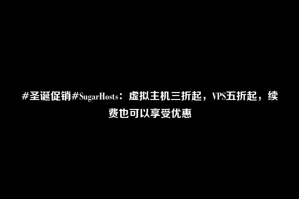 #圣诞促销#SugarHosts：虚拟主机三折起，VPS五折起，续费也可以享受优惠