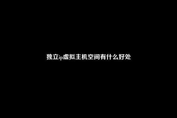 独立ip虚拟主机空间有什么好处