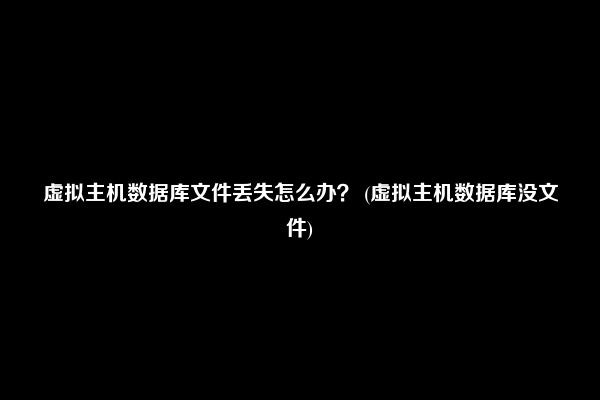 虚拟主机数据库文件丢失怎么办？ (虚拟主机数据库没文件)