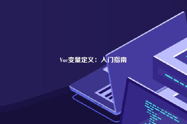 Vue变量定义：入门指南