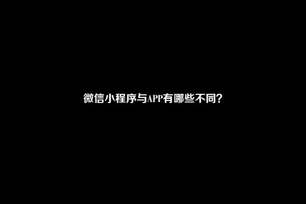 微信小程序与APP有哪些不同？