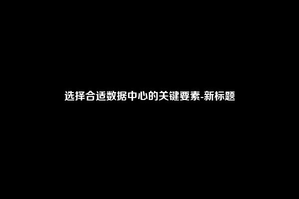 选择合适数据中心的关键要素-新标题