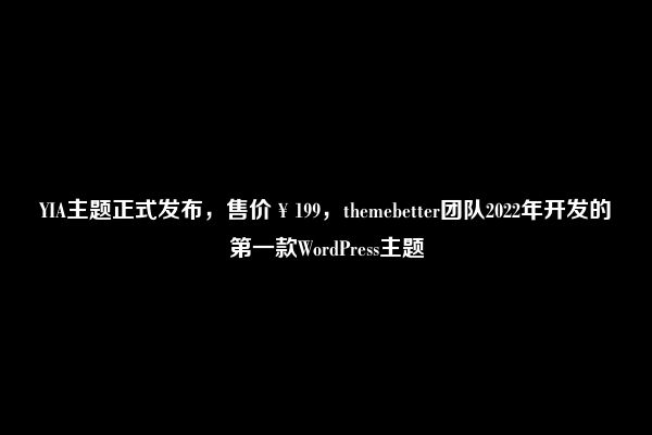 YIA主题正式发布，售价￥199，themebetter团队2022年开发的第一款WordPress主题