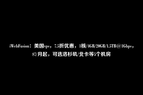 iWebFusion：美国vps，7.5折优惠，1核/4GB/20GB/1.5TB@1Gbps，$7/月起，可选洛杉矶/北卡等5个机房