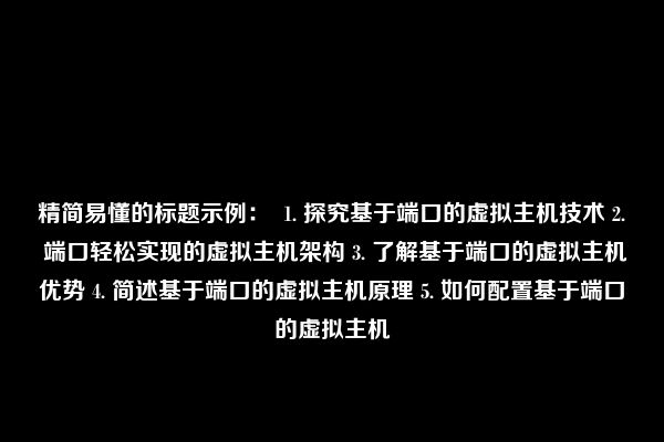 精简易懂的标题示例：  1. 探究基于端口的虚拟主机技术 2. 端口轻松实现的虚拟主机架构 3. 了解基于端口的虚拟主机优势 4. 简述基于端口的虚拟主机原理 5. 如何配置基于端口的虚拟主机