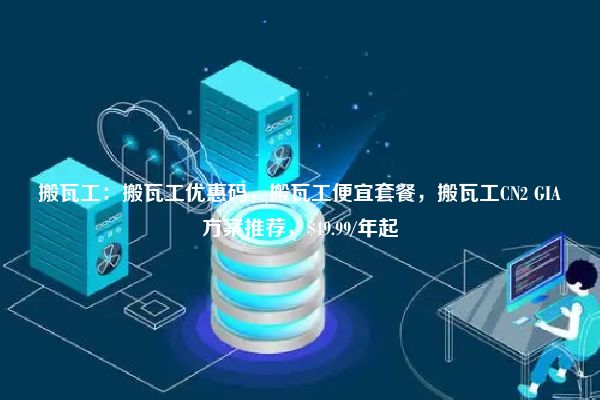 搬瓦工：搬瓦工优惠码，搬瓦工便宜套餐，搬瓦工CN2 GIA方案推荐，$49.99/年起