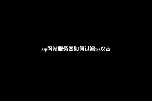 asp网站服务器如何过滤xss攻击