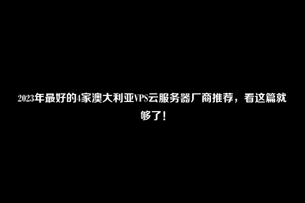 2023年最好的4家澳大利亚VPS云服务器厂商推荐，看这篇就够了！