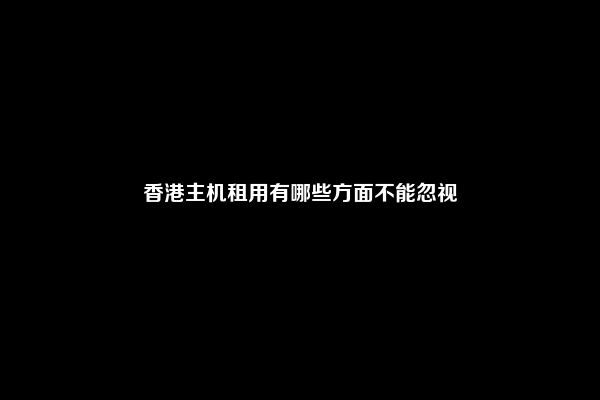 香港主机租用有哪些方面不能忽视