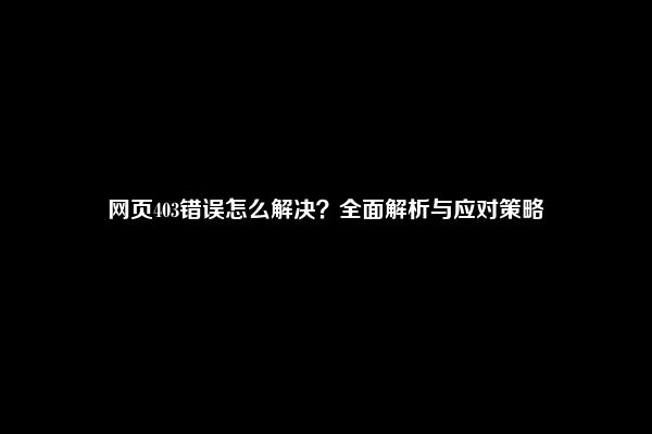 网页403错误怎么解决？全面解析与应对策略