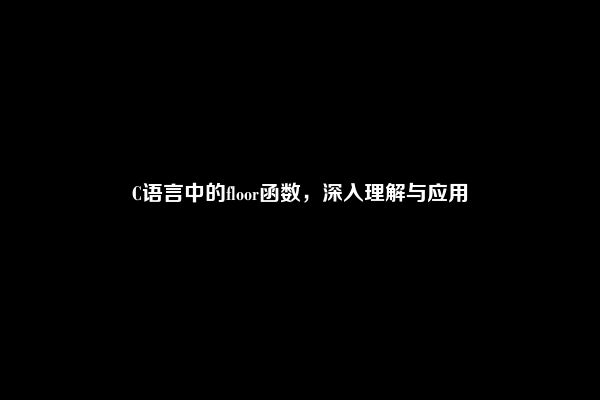 C语言中的floor函数，深入理解与应用