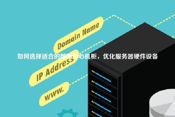如何选择适合的数据中心机柜，优化服务器硬件设备