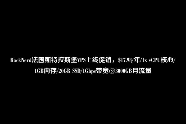 RackNerd法国斯特拉斯堡VPS上线促销，$17.98/年/1x vCPU核心/1GB内存/20GB SSD/1Gbps带宽@3000GB月流量