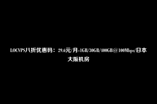 LOCVPS八折优惠码：29.6元/月-1GB/30GB/400GB@100Mbps/日本大阪机房