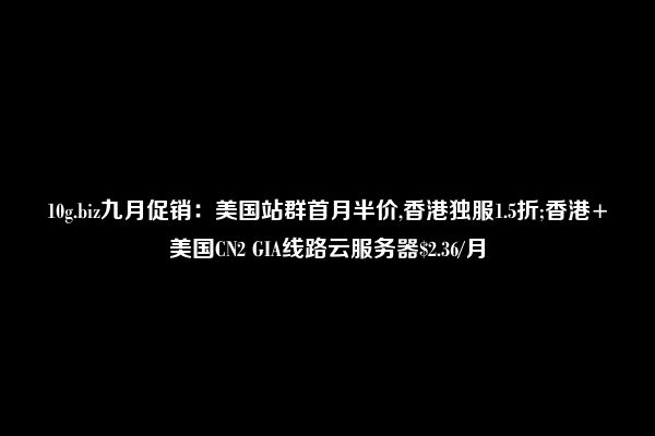 10g.biz九月促销：美国站群首月半价,香港独服1.5折;香港+美国CN2 GIA线路云服务器$2.36/月