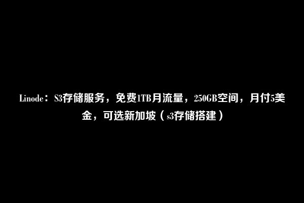 Linode：S3存储服务，免费1TB月流量，250GB空间，月付5美金，可选新加坡（s3存储搭建）