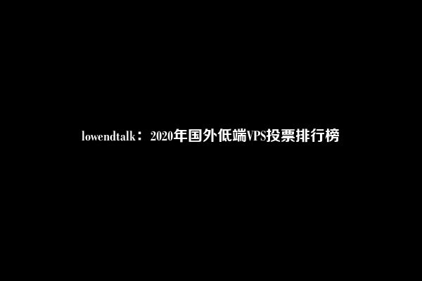 lowendtalk：2020年国外低端VPS投票排行榜