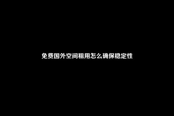 免费国外空间租用怎么确保稳定性