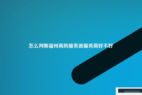 怎么判断福州高防服务器服务商好不好