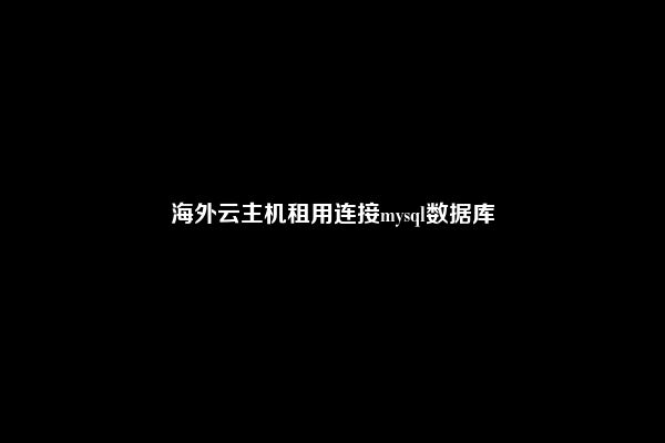 海外云主机租用连接mysql数据库