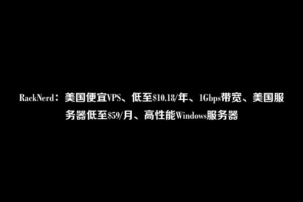 RackNerd：美国便宜VPS、低至$10.18/年、1Gbps带宽、美国服务器低至$59/月、高性能Windows服务器