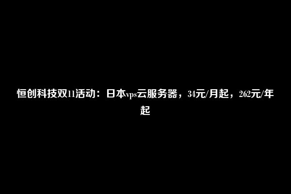 恒创科技双11活动：日本vps云服务器，34元/月起，262元/年起