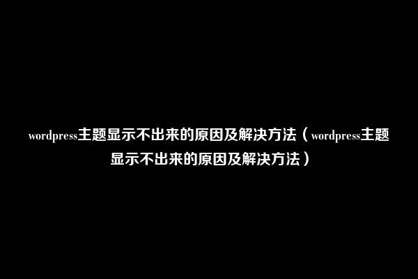 wordpress主题显示不出来的原因及解决方法（wordpress主题显示不出来的原因及解决方法）